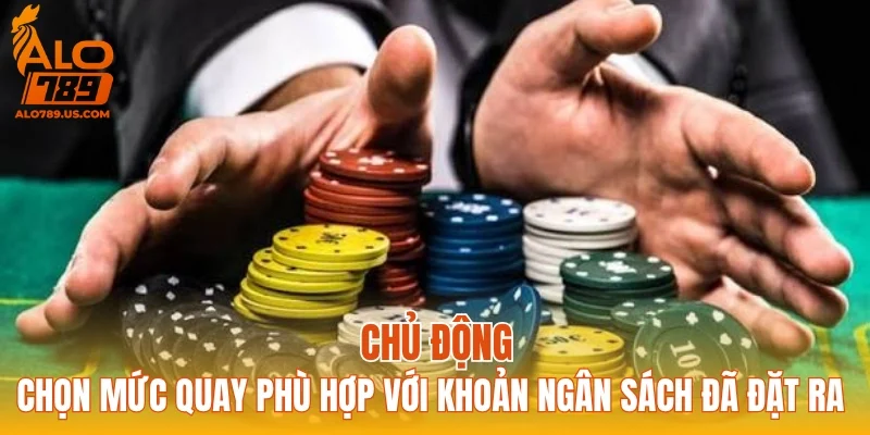 Chủ động chọn mức quay phù hợp với khoản ngân sách đã đặt ra