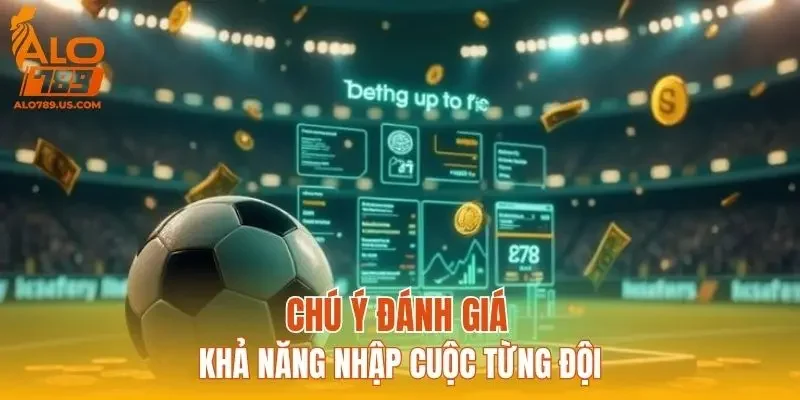 Chú ý đánh giá khả năng nhập cuộc từng đội