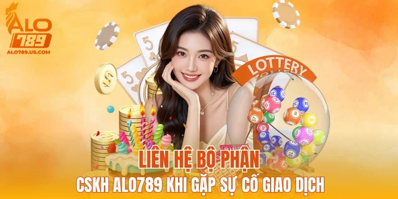 Liên hệ bộ phận CSKH ALO789 khi gặp sự cố giao dịch