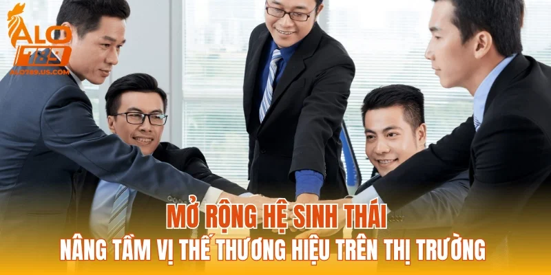 Mở rộng hệ sinh thái, nâng tầm vị thế thương hiệu trên thị trường