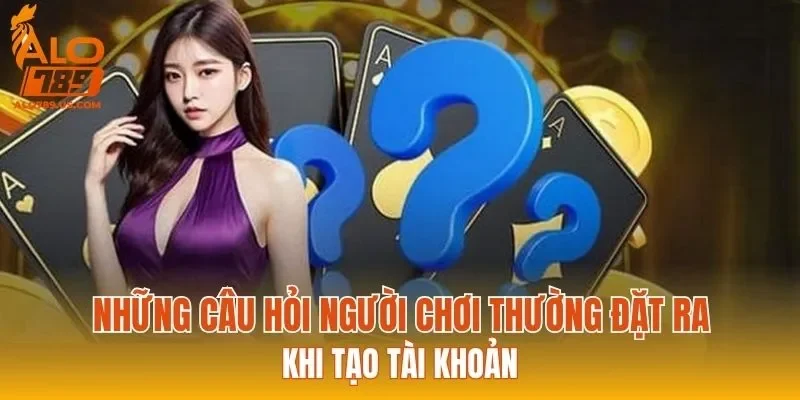 Những câu hỏi người chơi thường đặt ra khi tạo tài khoản