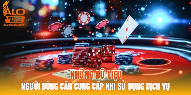 Những dữ liệu người dùng cần cung cấp khi sử dụng dịch vụ