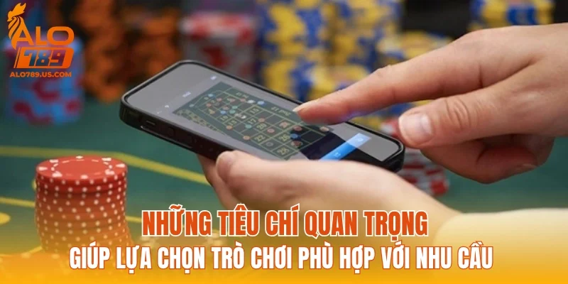 Những tiêu chí quan trọng giúp lựa chọn trò chơi phù hợp với nhu cầu