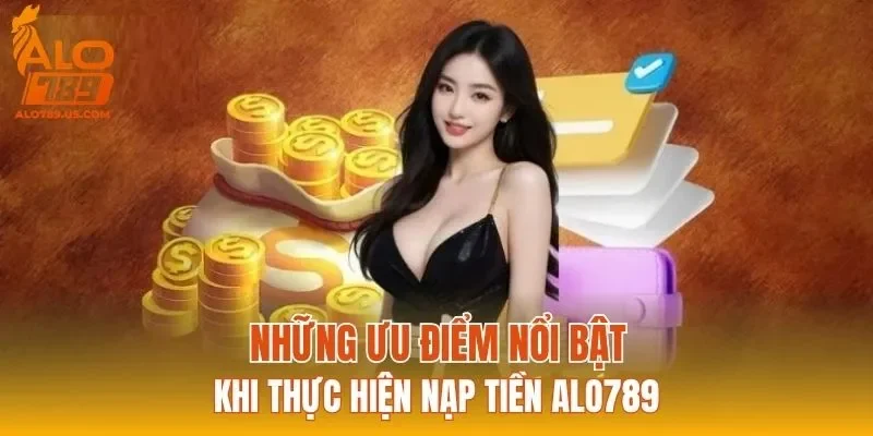Những ưu điểm nổi bật khi thực hiện nạp tiền ALO789
