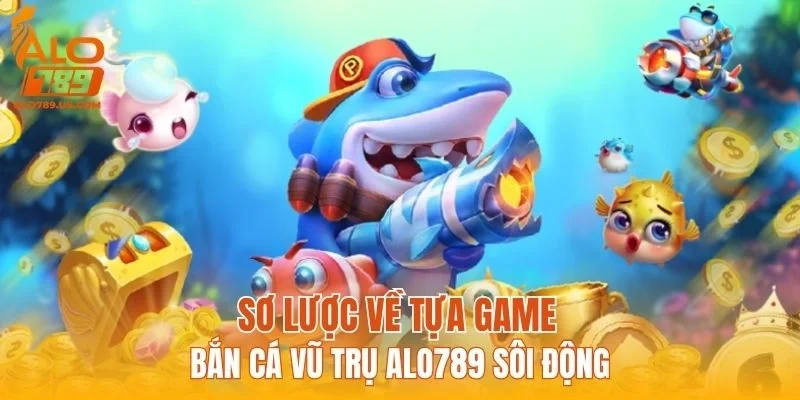 Sơ lược về tựa game bắn cá vũ trụ ALO789 sôi động