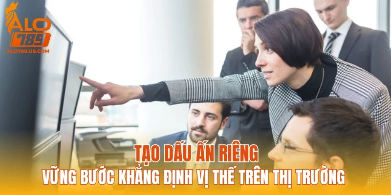 Tạo dấu ấn riêng, vững bước khẳng định vị thế trên thị trường