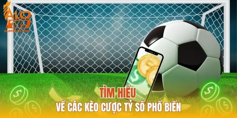 Tìm hiểu về các kèo cược tỷ số phổ biến