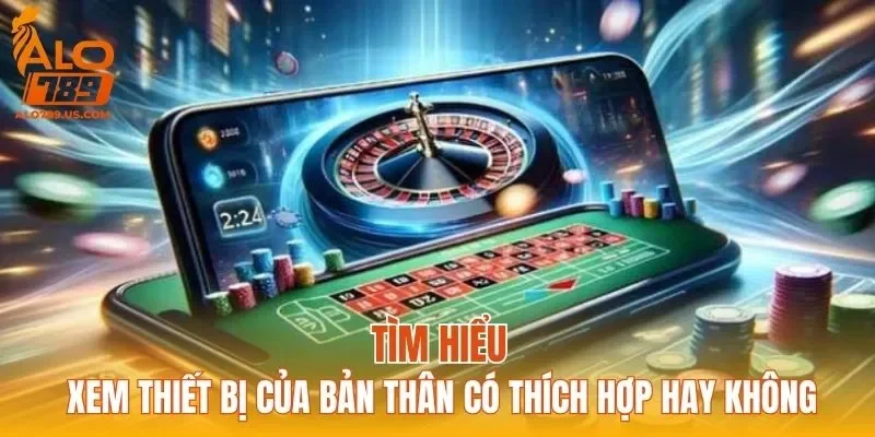 Tìm hiểu xem thiết bị của bản thân có thích hợp hay không