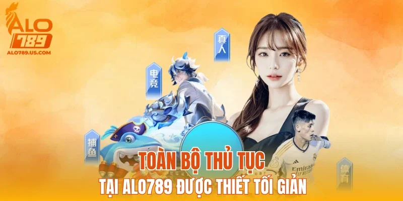 Toàn bộ thủ tục tại ALO789 được thiết tối giản