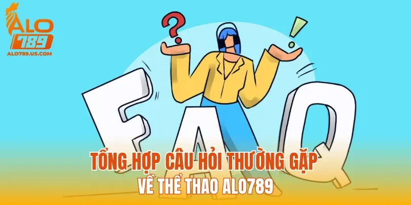 Tổng hợp câu hỏi thường gặp về Thể Thao ALO789