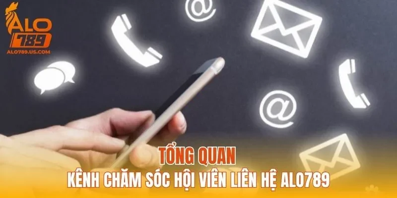 Tổng quan kênh chăm sóc hội viên liên hệ ALO789